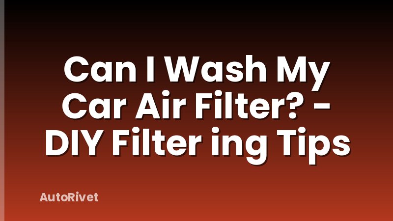 Can I Wash My Car Air Filter? - DIY Filter ing Tips