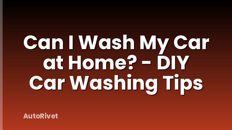 Can I Wash My Car at Home? - DIY Car Washing Tips