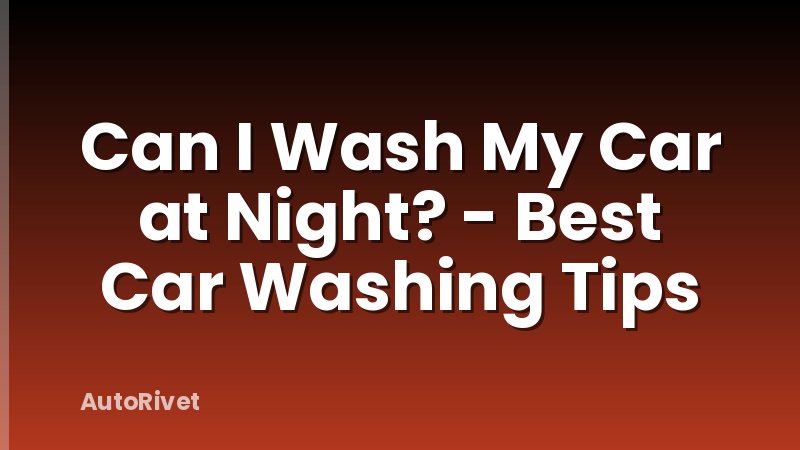 Can I Wash My Car at Night? - Best Car Washing Tips
