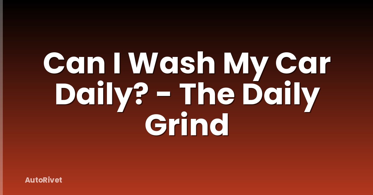 Can I Wash My Car Daily? - The Daily Grind