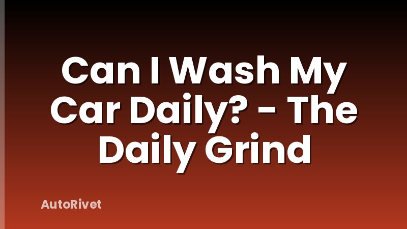 Can I Wash My Car Daily? - The Daily Grind