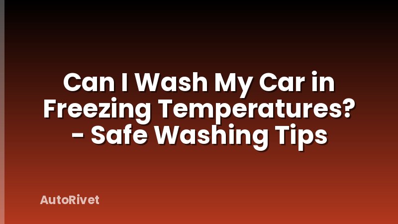 Can I Wash My Car in Freezing Temperatures? - Safe Washing Tips