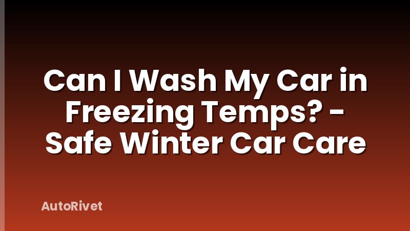 Can I Wash My Car in Freezing Temps? - Safe Winter Car Care