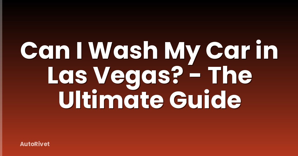 Can I Wash My Car in Las Vegas? - The Ultimate Guide