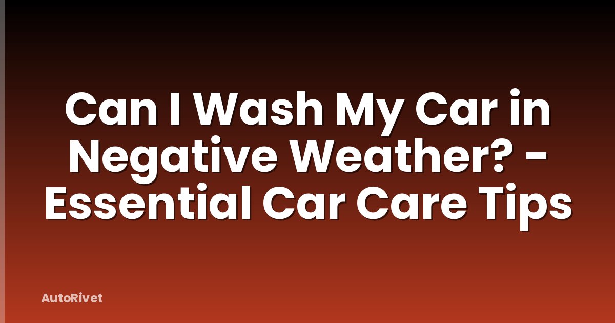 Can I Wash My Car in Negative Weather? - Essential Car Care Tips