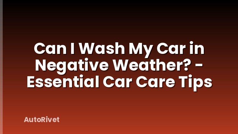 Can I Wash My Car in Negative Weather? - Essential Car Care Tips