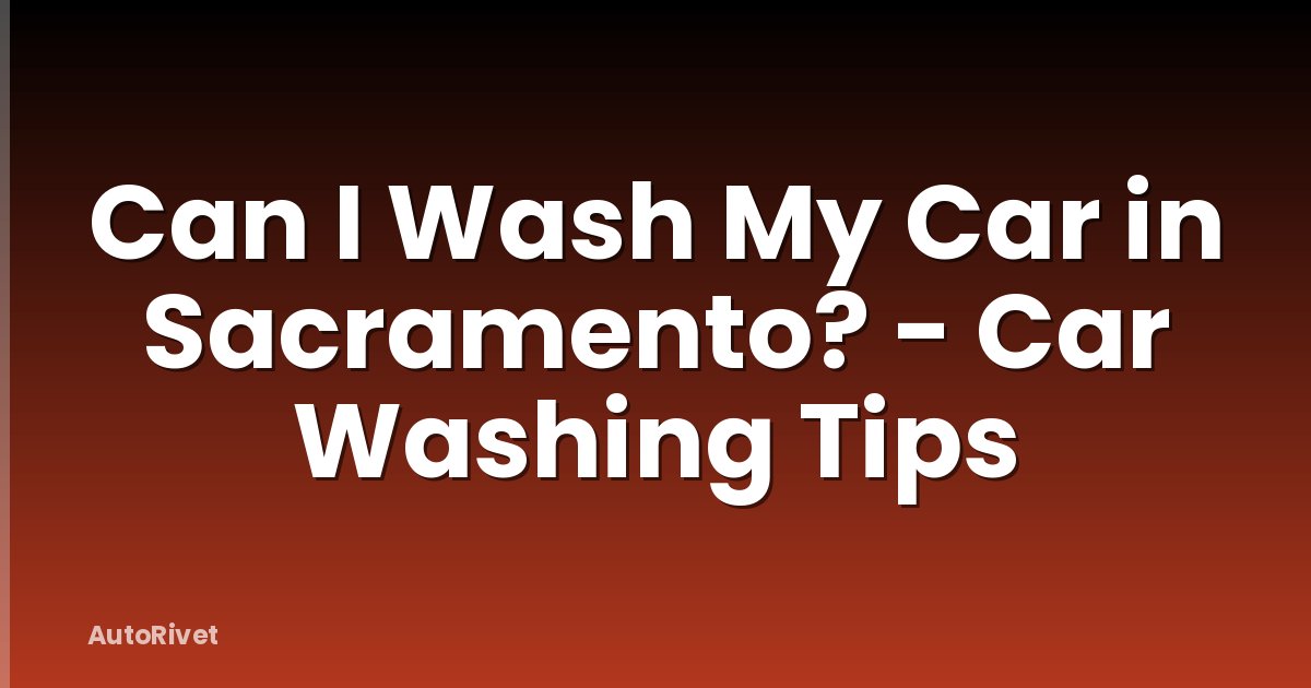 Can I Wash My Car in Sacramento? - Car Washing Tips