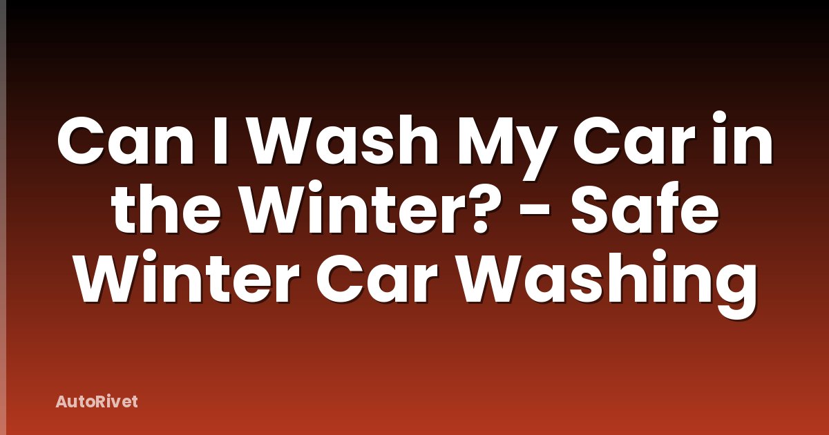 Can I Wash My Car in the Winter? - Safe Winter Car Washing