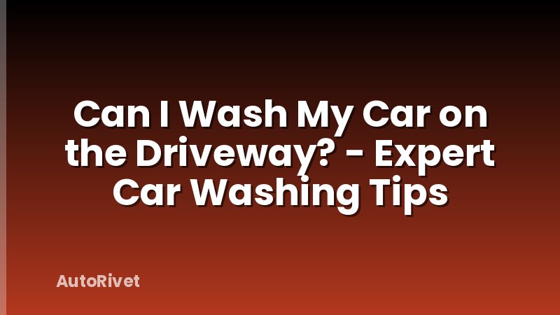 Can I Wash My Car on the Driveway? - Expert Car Washing Tips