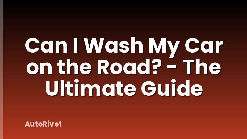 Can I Wash My Car on the Road? - The Ultimate Guide