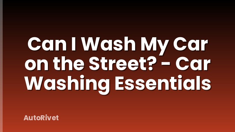 Can I Wash My Car on the Street? - Car Washing Essentials