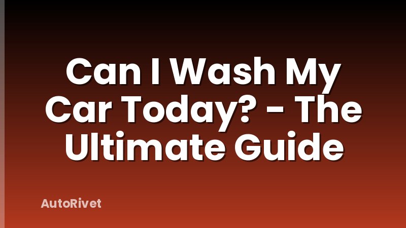 Can I Wash My Car Today? - The Ultimate Guide