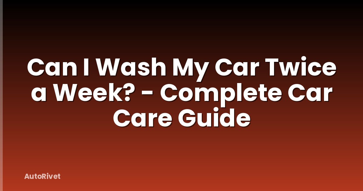 Can I Wash My Car Twice a Week? - Complete Car Care Guide