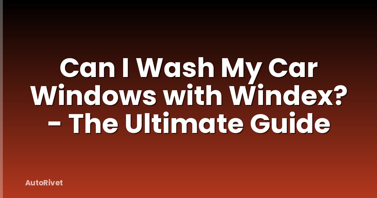 Can I Wash My Car Windows with Windex? - The Ultimate Guide