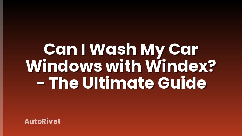 Can I Wash My Car Windows with Windex? - The Ultimate Guide
