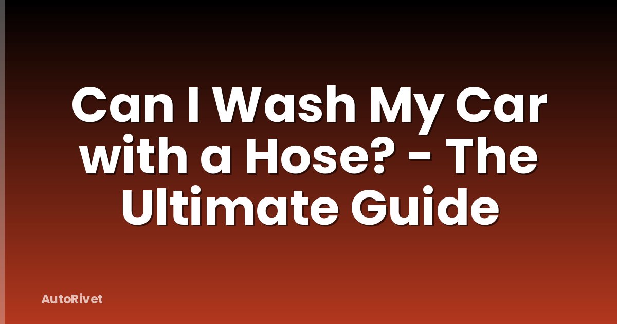 Can I Wash My Car with a Hose? - The Ultimate Guide