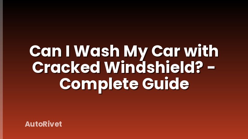 Can I Wash My Car with Cracked Windshield? - Complete Guide
