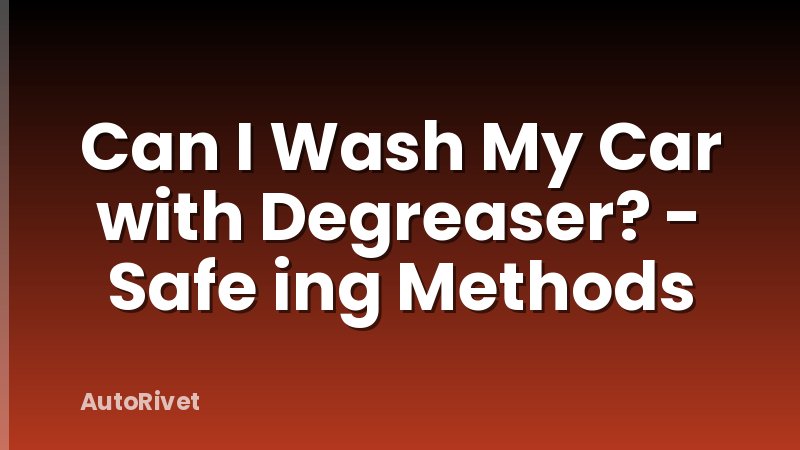 Can I Wash My Car with Degreaser? - Safe ing Methods