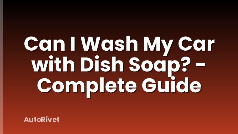 Can I Wash My Car with Dish Soap? - Complete Guide