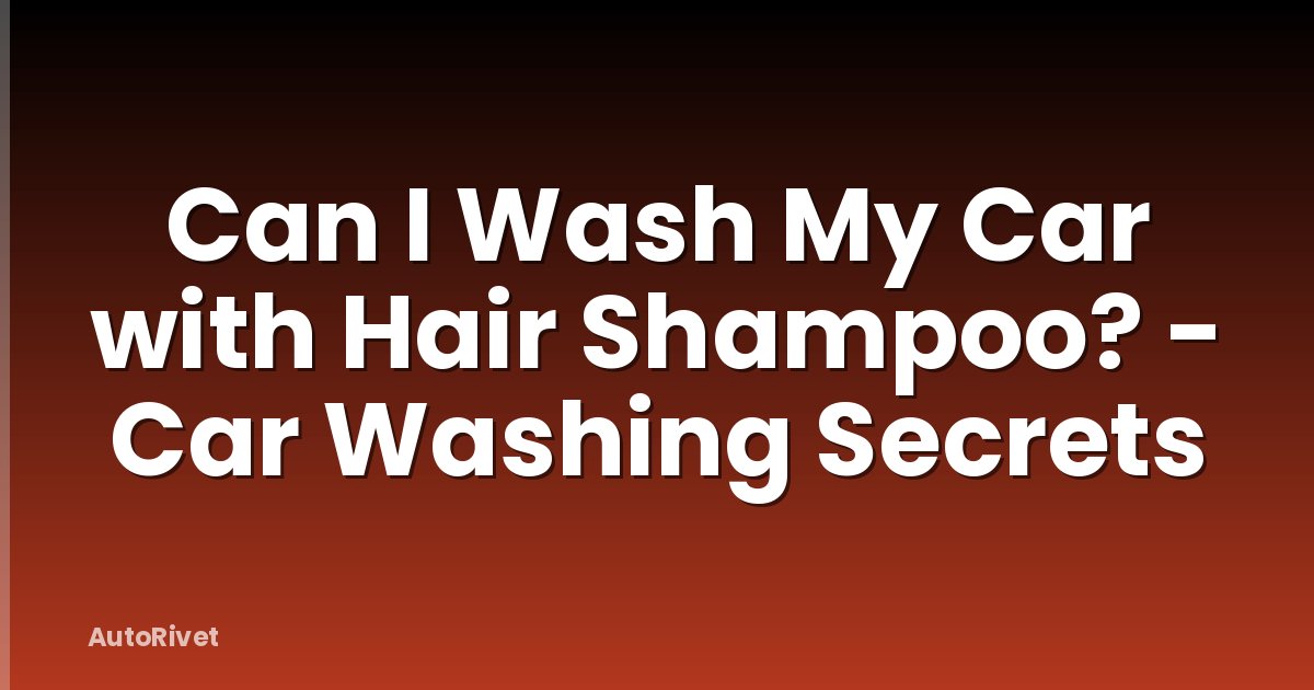 Can I Wash My Car with Hair Shampoo? - Car Washing Secrets
