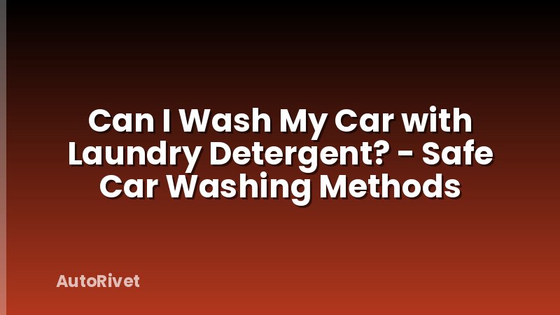 Can I Wash My Car with Laundry Detergent? - Safe Car Washing Methods