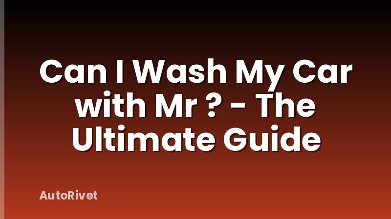 Can I Wash My Car with Mr ? - The Ultimate Guide