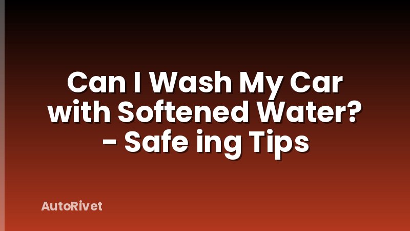 Can I Wash My Car with Softened Water? - Safe ing Tips