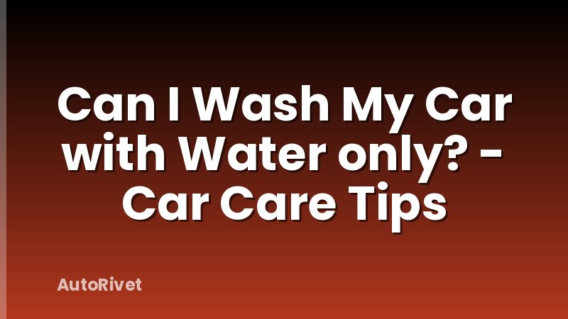 Can I Wash My Car with Water only? - Car Care Tips