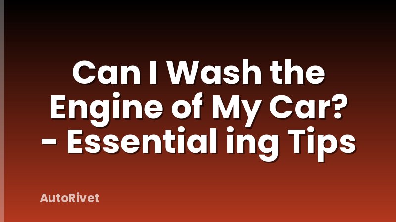 Can I Wash the Engine of My Car? - Essential ing Tips