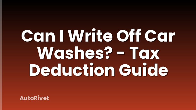 Can I Write Off Car Washes? - Tax Deduction Guide