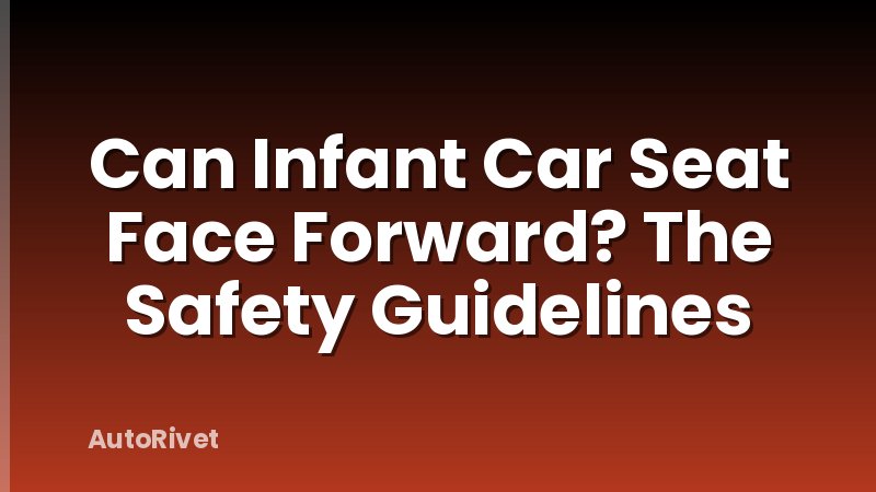 Can Infant Car Seat Face Forward? The Safety Guidelines