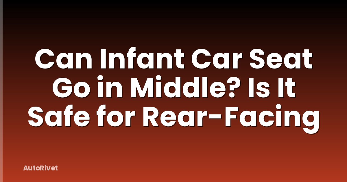 Can Infant Car Seat Go in Middle? Is It Safe for Rear-Facing