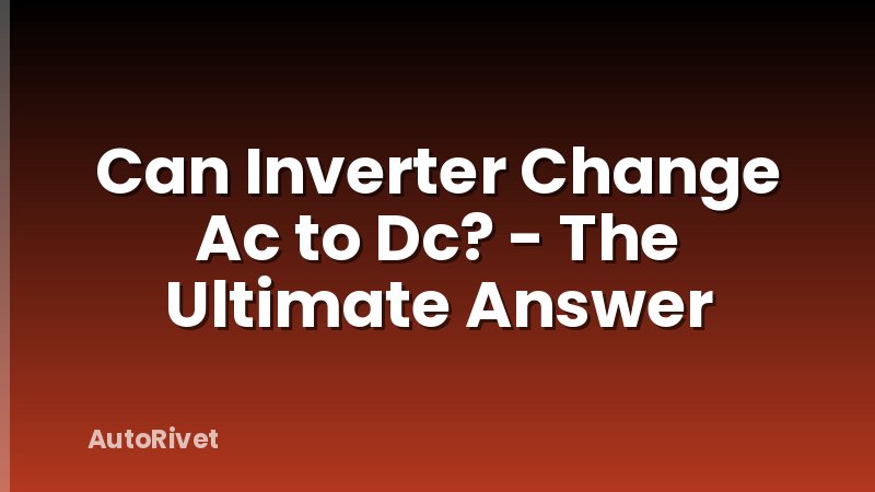 Can Inverter Change Ac to Dc? - The Ultimate Answer