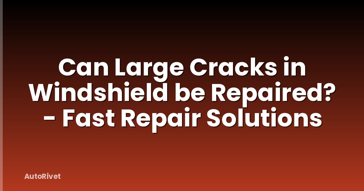 Can Large Cracks in Windshield be Repaired? - Fast Repair Solutions
