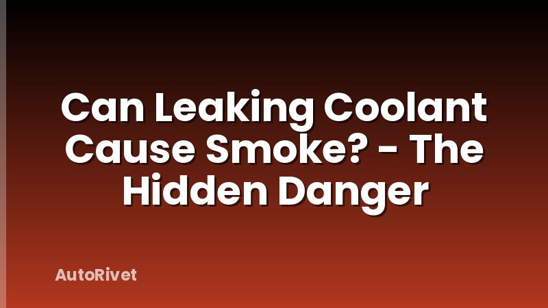 Can Leaking Coolant Cause Smoke? - The Hidden Danger