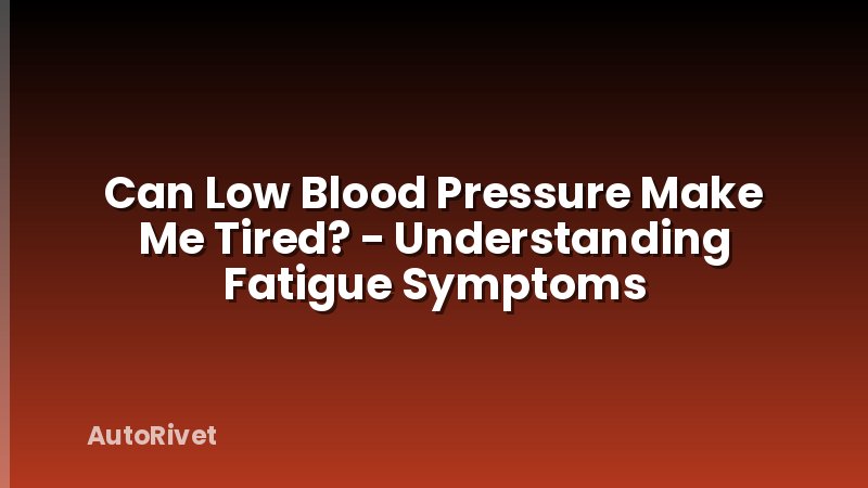 Can Low Blood Pressure Make Me Tired? - Understanding Fatigue Symptoms