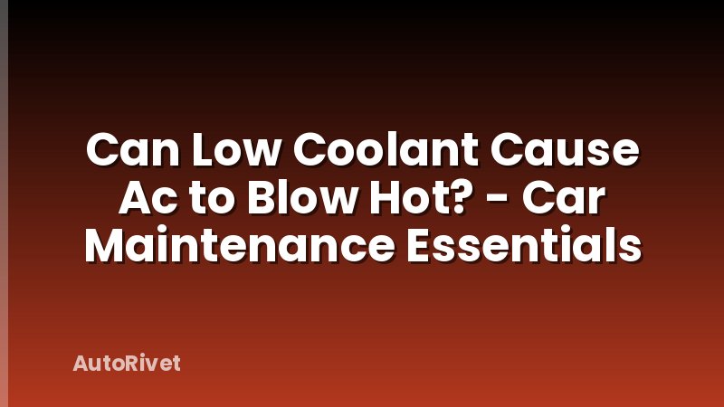 Can Low Coolant Cause Ac to Blow Hot? - Car Maintenance Essentials