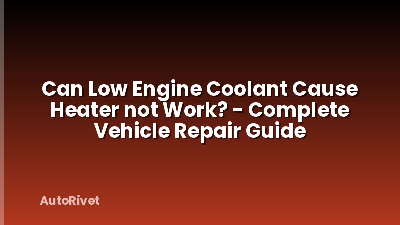 Can Low Engine Coolant Cause Heater not Work? - Complete Vehicle Repair Guide