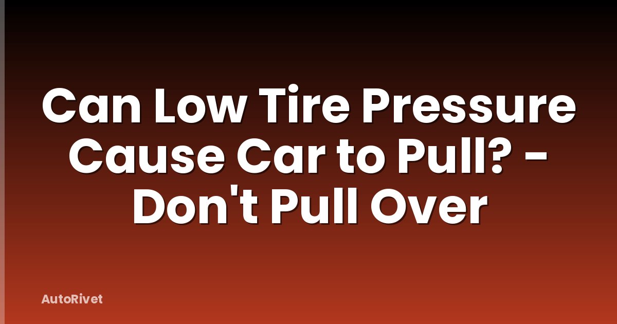Can Low Tire Pressure Cause Car to Pull? - Don't Pull Over