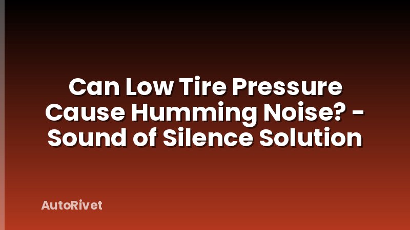 Can Low Tire Pressure Cause Humming Noise? - Sound of Silence Solution