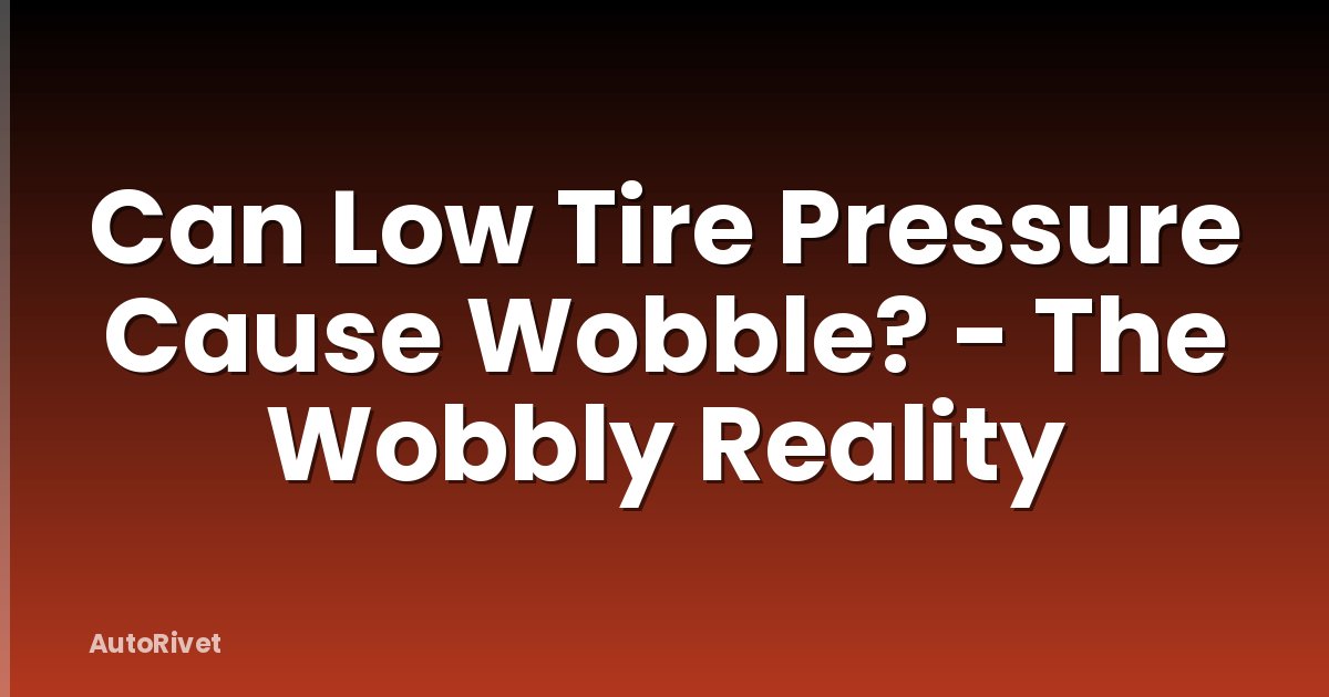 Can Low Tire Pressure Cause Wobble? - The Wobbly Reality