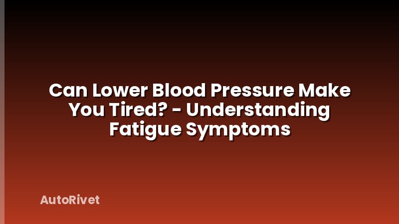 Can Lower Blood Pressure Make You Tired? - Understanding Fatigue Symptoms