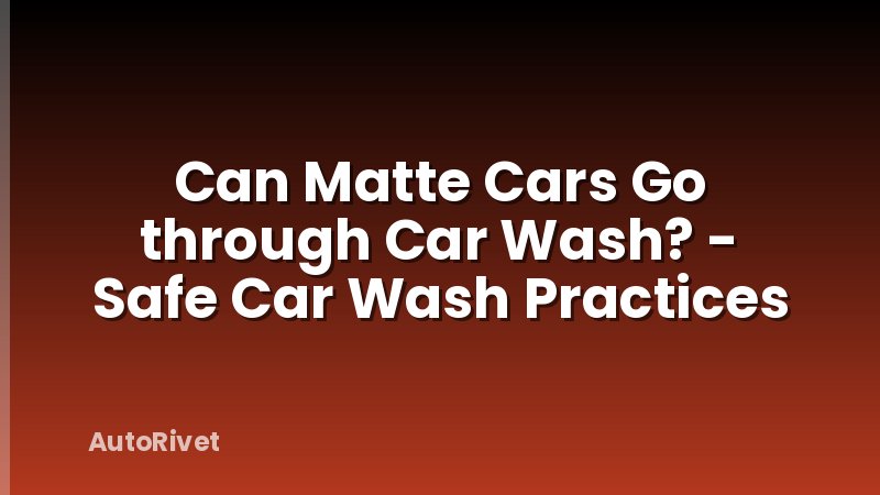 Can Matte Cars Go through Car Wash? - Safe Car Wash Practices