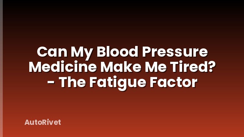 Can My Blood Pressure Medicine Make Me Tired? - The Fatigue Factor