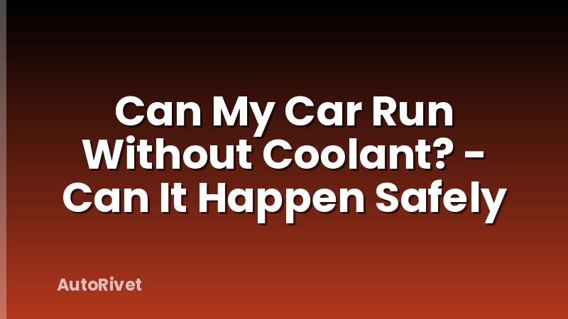 Can My Car Run Without Coolant? - Can It Happen Safely