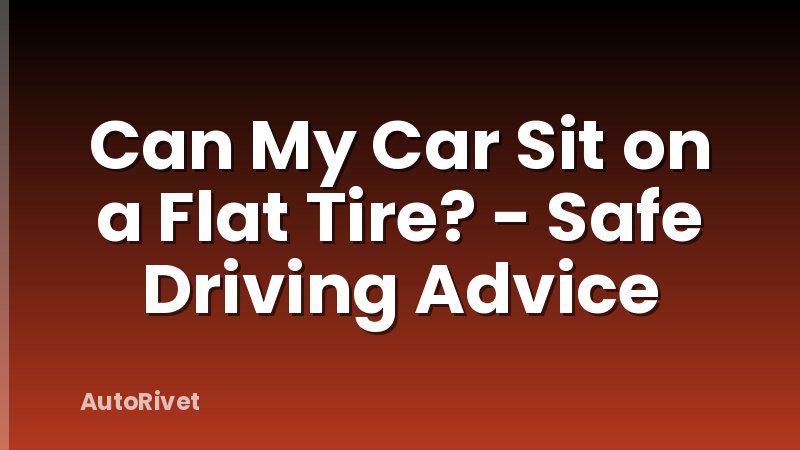 Can My Car Sit on a Flat Tire? - Safe Driving Advice