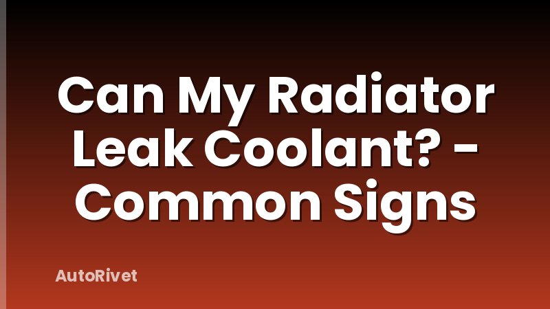 Can My Radiator Leak Coolant? - Common Signs