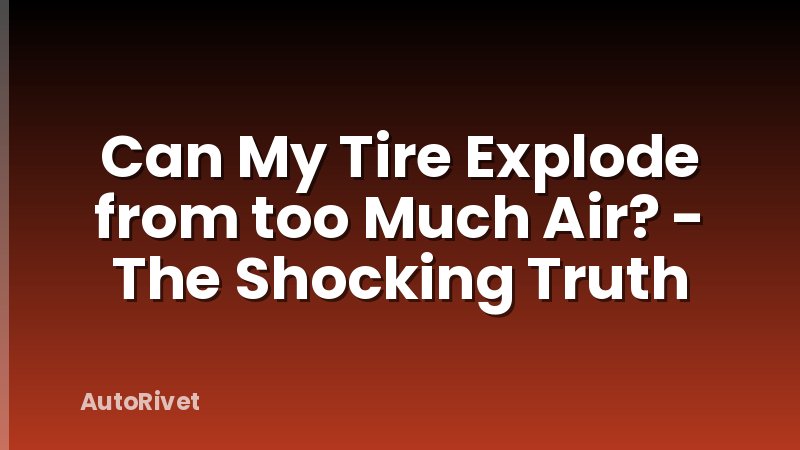 Can My Tire Explode from too Much Air? - The Shocking Truth