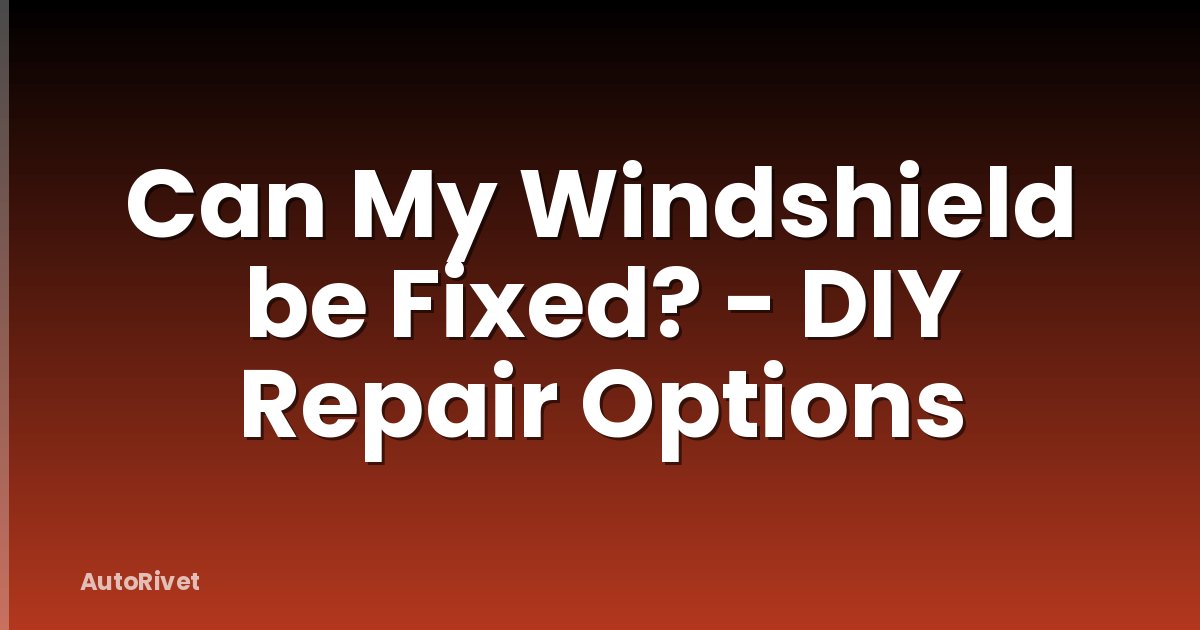Can My Windshield be Fixed? - DIY Repair Options
