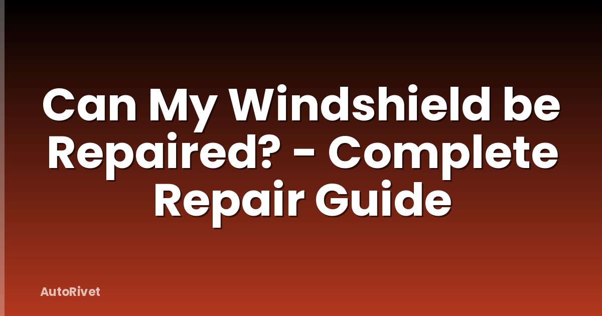 Can My Windshield be Repaired? - Complete Repair Guide